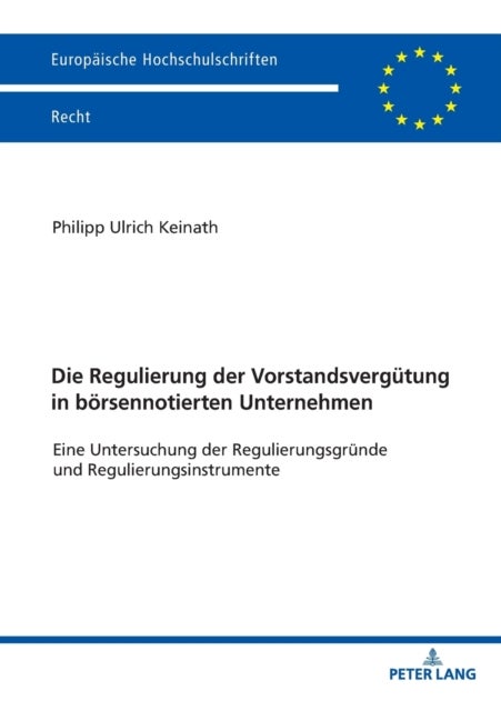 Die Regulierung der Vorstandsverguetung in boersennotierten Unternehmen - Eine Untersuchung der Regulierungsgruende und Regulierungsinstrumente