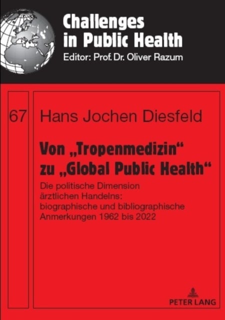 Von ¿Tropenmedizin¿ zu ¿Global Public Health¿ - Die politische Dimension aerztlichen Handelns: biographische und bibliographische Anmerkungen 1962 bis 2022