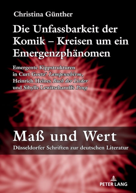 Die Unfassbarkeit der Komik - Kreisen um ein Emergenzphaenomen - Emergente Kippstrukturen in Curt Goetz' «Lampenschirm», Heinrich Heines «Buch der Lieder» und Sibylle Lewitscharoffs «Pong»