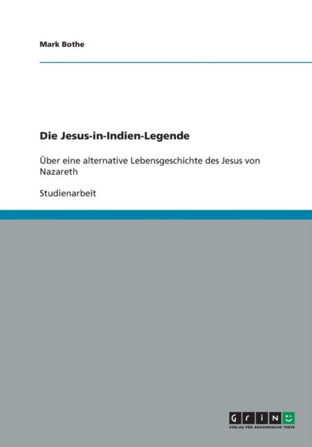 Die Jesus-in-Indien-Legende. Uber eine alternative Lebensgeschichte des Jesus von Nazareth