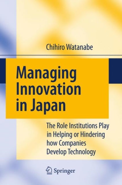 Managing Innovation in Japan - The Role Institutions Play in Helping or Hindering how Companies Develop Technology