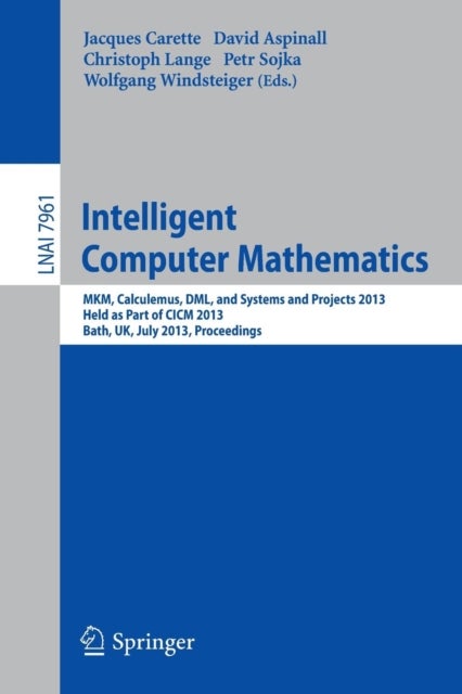 Intelligent Computer Mathematics - MKM, Calculemus, DML, and Systems and Projects 2013, Held as Part of CICM 2013, Bath, UK, July 8-12, 2013, Proceedings
