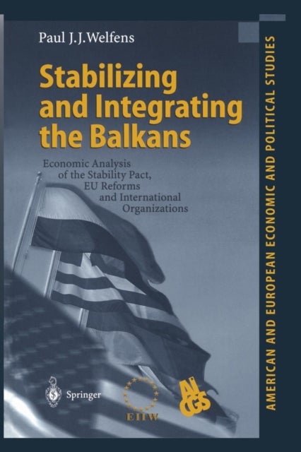Stabilizing and Integrating the Balkans - Economic Analysis of the Stability Pact, EU Reforms and International Organizations