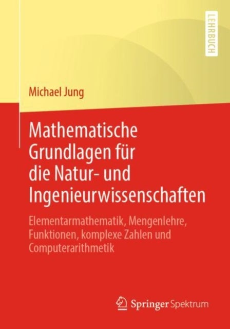 Mathematische Grundlagen fur die Natur- und Ingenieurwissenschaften - Elementarmathematik, Mengenlehre, Funktionen, komplexe Zahlen und Computerarithmetik
