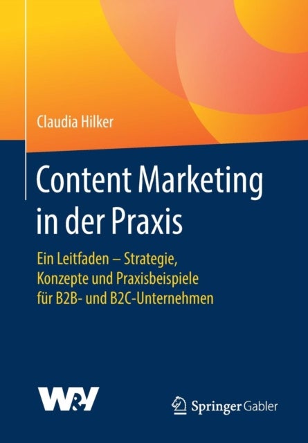 Content Marketing in der Praxis - Ein Leitfaden - Strategie, Konzepte und Praxisbeispiele fur B2B- und B2C-Unternehmen