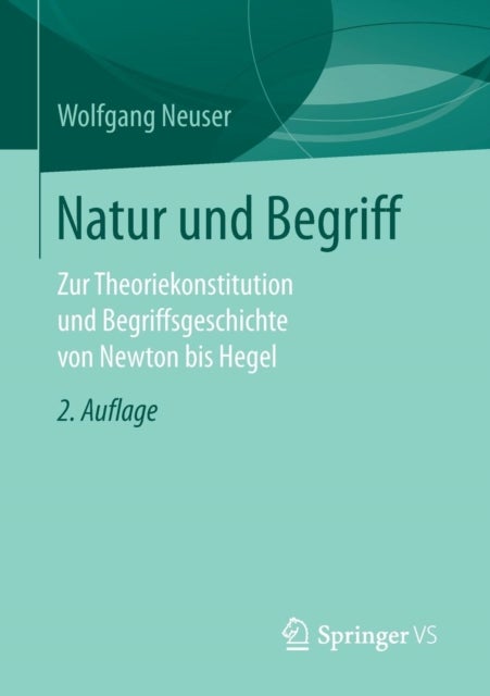 Natur und Begriff - Zur Theoriekonstitution und Begriffsgeschichte von Newton bis Hegel