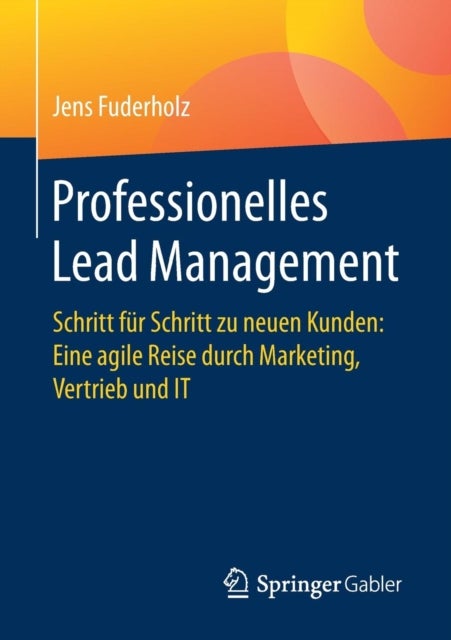 Professionelles Lead Management - Schritt fur Schritt zu neuen Kunden: Eine agile Reise durch Marketing, Vertrieb und IT