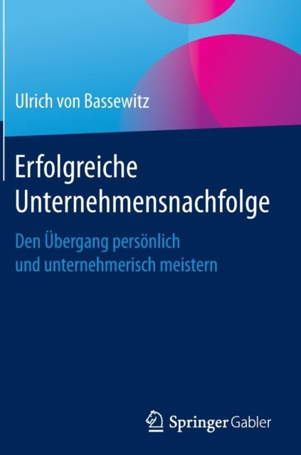 Erfolgreiche Unternehmensnachfolge - Den Ubergang personlich und unternehmerisch meistern
