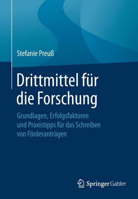 Drittmittel fur die Forschung - Grundlagen, Erfolgsfaktoren und Praxistipps fur das Schreiben von Forderantragen