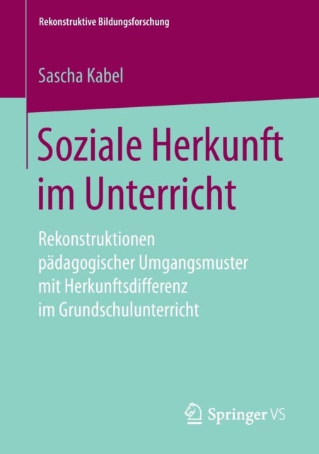 Soziale Herkunft im Unterricht - Rekonstruktionen padagogischer Umgangsmuster mit Herkunftsdifferenz im Grundschulunterricht