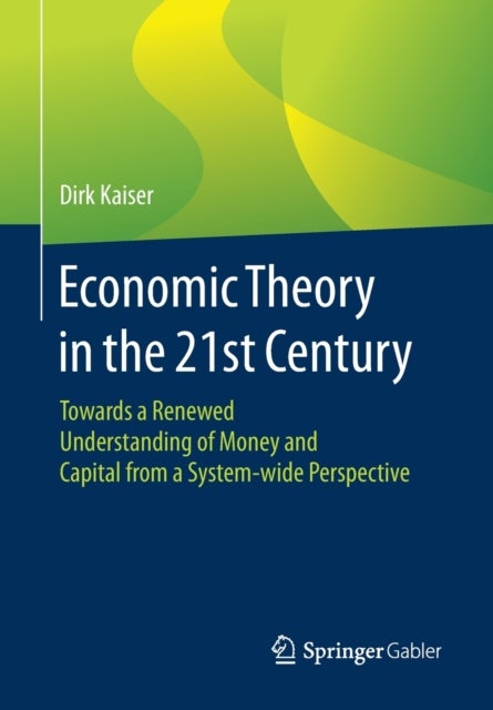 Economic Theory in the 21st Century - Towards a Renewed Understanding of Money and Capital from a System-wide Perspective