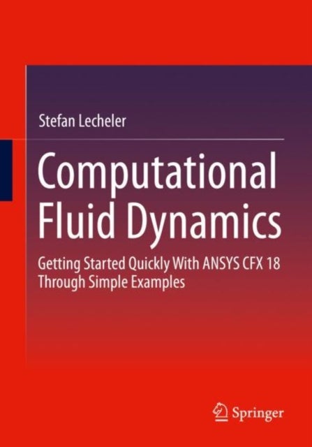 Computational Fluid Dynamics - Getting Started Quickly With ANSYS CFX 18 Through Simple Examples