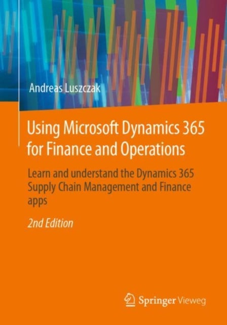 Using Microsoft Dynamics 365 for Finance and Operations - Learn and understand the Dynamics 365 Supply Chain Management and Finance apps