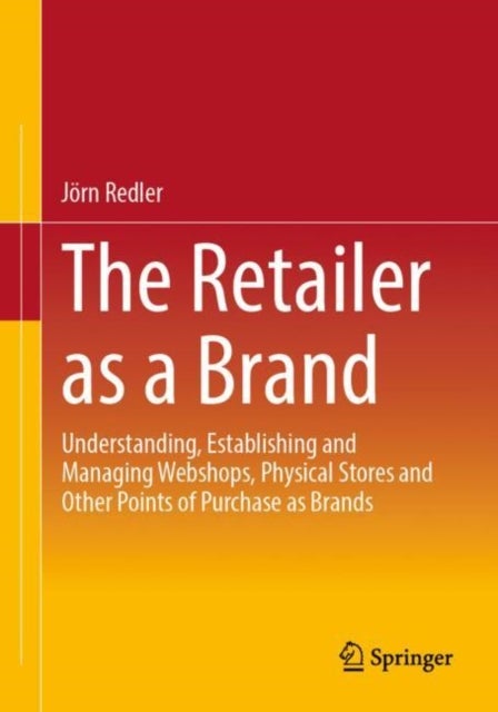 The Retailer as a Brand - Understanding, Establishing and Managing Webshops, Physical Stores and Other Points of Purchase as Brands