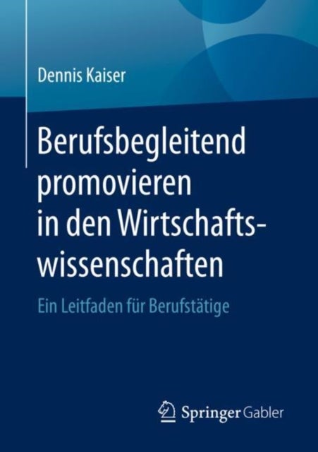 Berufsbegleitend promovieren in den Wirtschaftswissenschaften - Ein Leitfaden fur Berufstatige