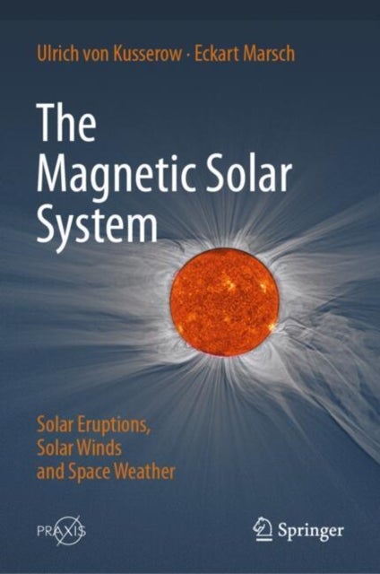 The Magnetic Solar System - Solar Eruptions, Solar Winds and Space Weather