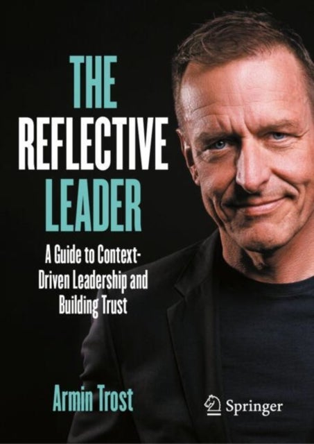 The Reflective Leader - A Guide to Context-Driven Leadership and Building Trust