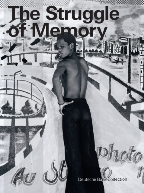 The Struggle of Memory - Works from the Deutsche Bank Collection