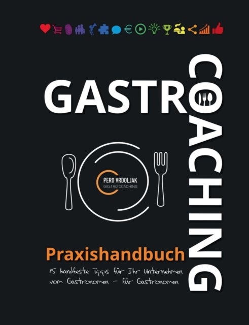 Gastro-Coaching Praxishandbuch 15 handfeste Tipps fur Ihr Unternehmen - Handfeste Fakten fur Gastronomen und Existenzgrunder von erfolgreichen Gastronomen, damit WIRTs was in Ihrer Gastronomie!