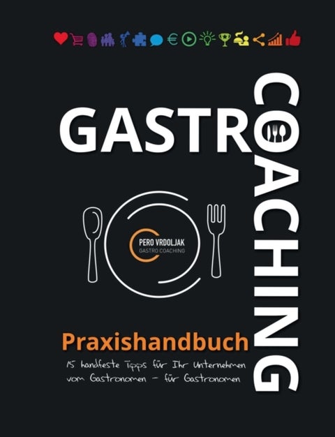 Gastro-Coaching Praxishandbuch 15 handfeste Tipps fur Ihr Unternehmen - Handfeste Fakten fur Gastronomen und Existenzgrunder von erfolgreichen Gastronomen, damit WIRTs was in Ihrer Gastronomie!