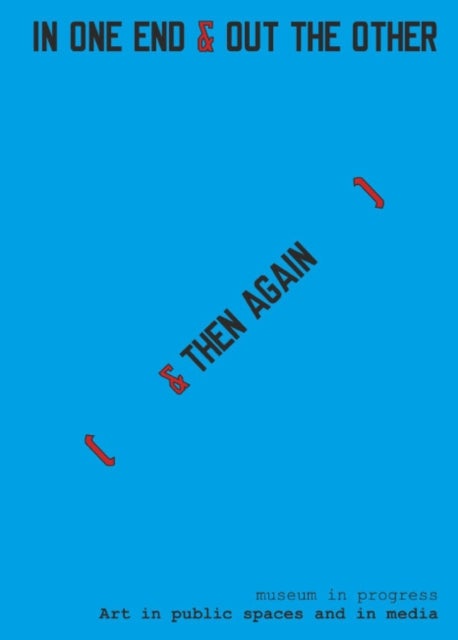 Museum in Progress - Art in public spaces and in media. IN ONE END & OUT THE OTHER [& THEN AGAIN]