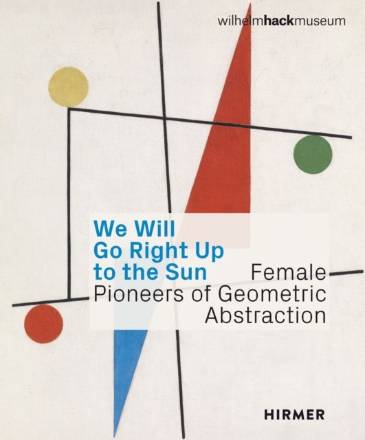We Will Go Right Up to the Sun (Bilingual edition) - Female Pioneers of Geometric Abstraction