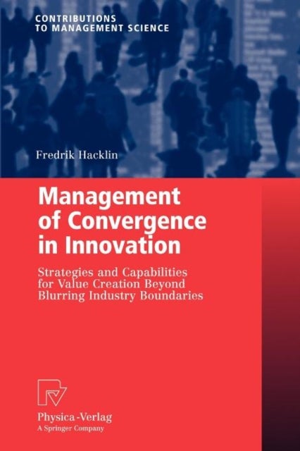 Management of Convergence in Innovation - Strategies and Capabilities for Value Creation Beyond Blurring Industry Boundaries