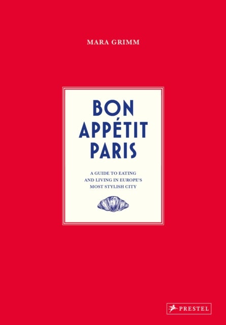 Bon Appetit Paris - A Guide to Eating and Living in Europe’s Most Stylish City