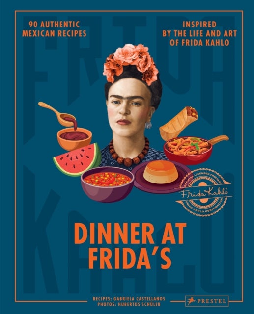 Dinner At Frida's - 90 Authentic Mexican Recipes Inspired by the Life and Art of Frida Kahlo