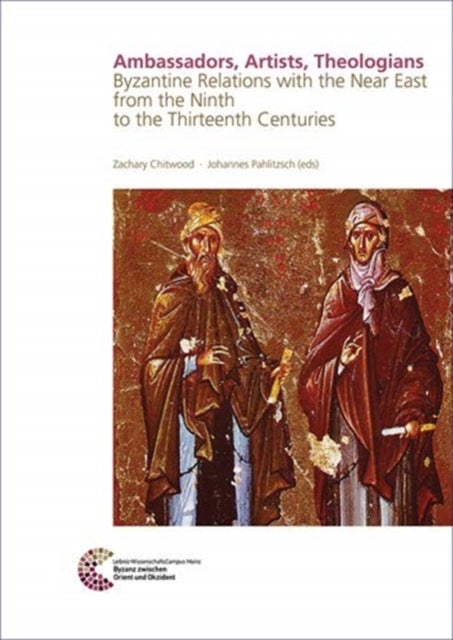 Ambassadors, Artists, Theologians - Byzantine Relations with the Near East from the Ninth to the Thirteenth Centuries