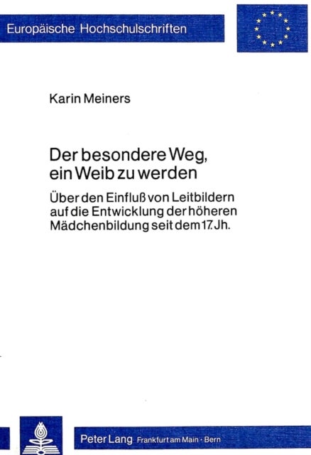 Der besondere Weg, ein Weib zu werden - Ueber den Einfluss von Leitbildern auf die Entwicklung der hoeheren Maedchenbildung seit dem 17. Jahrhundert