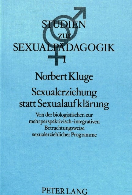 Sexualerziehung statt Sexualaufklaerung - Von der biologistischen zur mehrperspektivisch-integrativen Betrachtungsweise sexualerziehlicher Programme- Streiflichter und Untersuchungsbefunde (1968-1985)