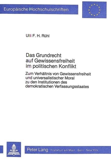 Das Grundrecht auf Gewissensfreiheit im politischen Konflikt - Zum Verhaeltnis von Gewissensfreiheit und universalistischer Moral zu den Institutionen des demokratischen Verfassungsstaates