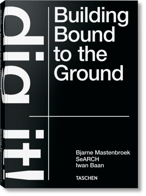 Bjarne Mastenbroek. Dig it! Building Bound to the Ground - Dig it! Building Bound to the Ground