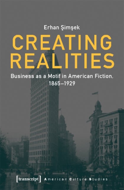 Creating Realities ¿ Business as a Motif in American Fiction, 1865¿1929
