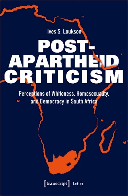 Post¿Apartheid Criticism ¿ Perceptions of Whiteness, Homosexuality, and Democracy in South Africa