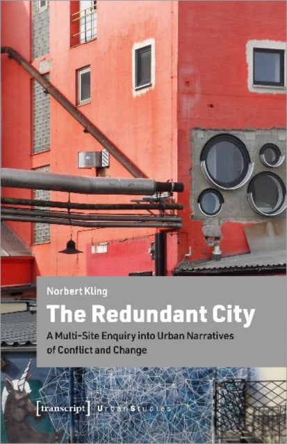 The Redundant City ¿ A Multi¿Site Enquiry Into Urban Narratives of Conflict and Change