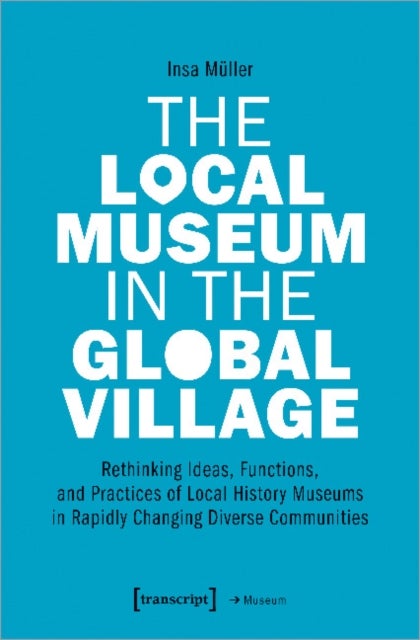 The Local Museum in the Global Village ¿ Rethinking Ideas, Functions, and Practices of Local History