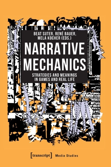 Narrative Mechanics ¿ Strategies and Meanings in Games and Real Life