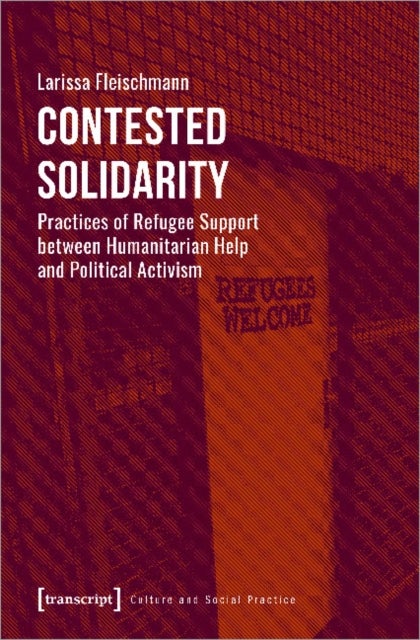 Contested Solidarity ¿ Practices of Refugee Support between Humanitarian Help and Political Activism