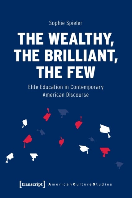 The Wealthy, the Brilliant, the Few ¿ Elite Education in Contemporary American Discourse