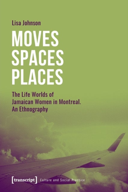 Moves Spaces Places ¿ The Life Worlds of Jamaican Women in Montreal, An Ethnography