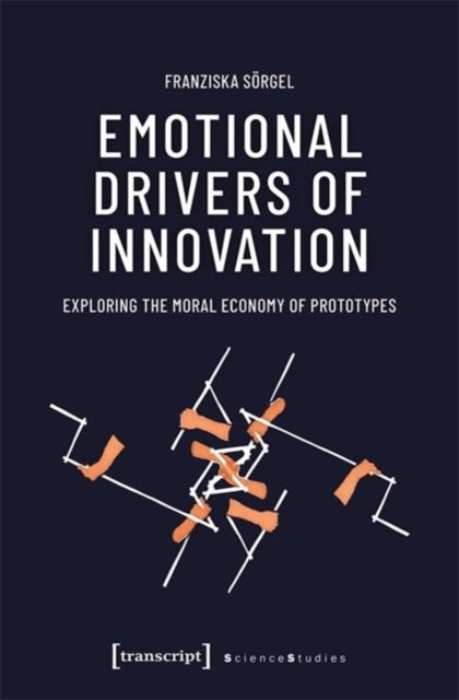 Emotional Drivers of Innovation - Exploring the Moral Economy of Prototypes