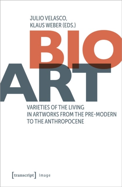 Bio-Art - Varieties of the Living in Artworks from the Pre-modern to the Anthropocene