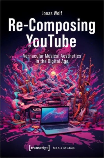 Re-Composing YouTube - Vernacular Musical Aesthetics in the Digital Age