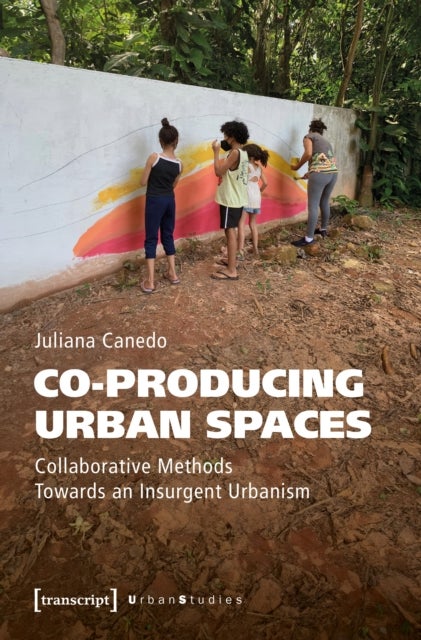 Co-producing Urban Spaces - Collaborative Methods Towards an Insurgent Urbanism