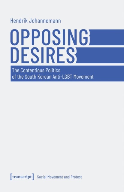 Opposing Desires - The Contentious Politics of the South Korean Anti-LGBT Movement