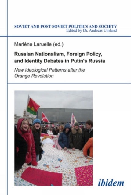 Russian Nationalism, Foreign Policy and Identity Debates in Putin's Russia - New Ideological Patterns after the Orange Revolution