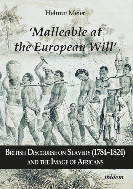"Malleable at the European Will" ¿ British Discourse on Slavery (1784¿1824) and the Image of African