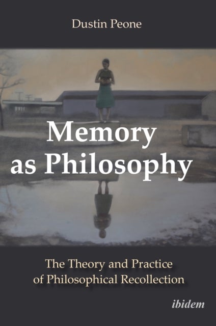 Memory as Philosophy - The Theory and Practice of Philosophical Recollection - The Theory and Practice of Philosophical Recollection